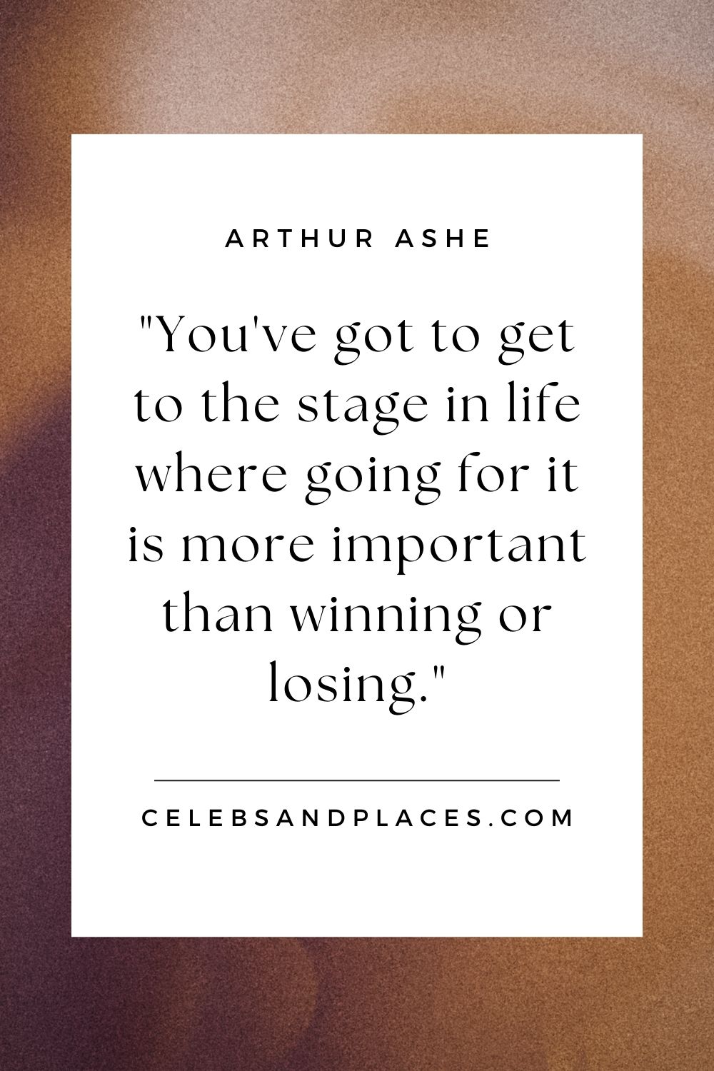 Arthur Ashe - You've got to get to the stage in life where going for it is more important than winning or losing