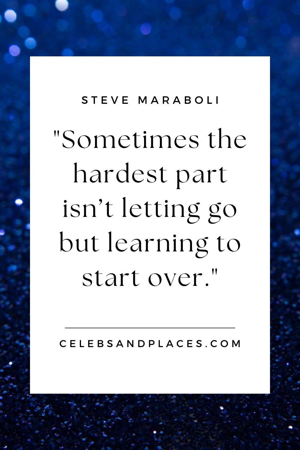Sometimes the hardest part isn’t letting go but learning to start over - Steve Maraboli
