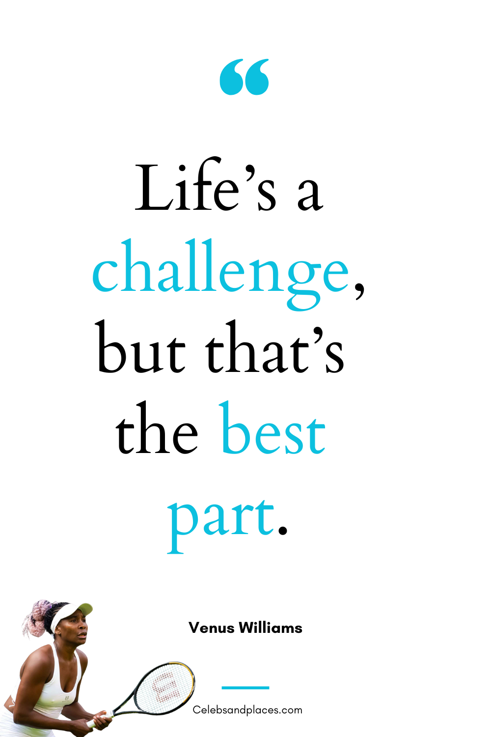 Life’s a challenge, but that’s the best part. – Venus Williams