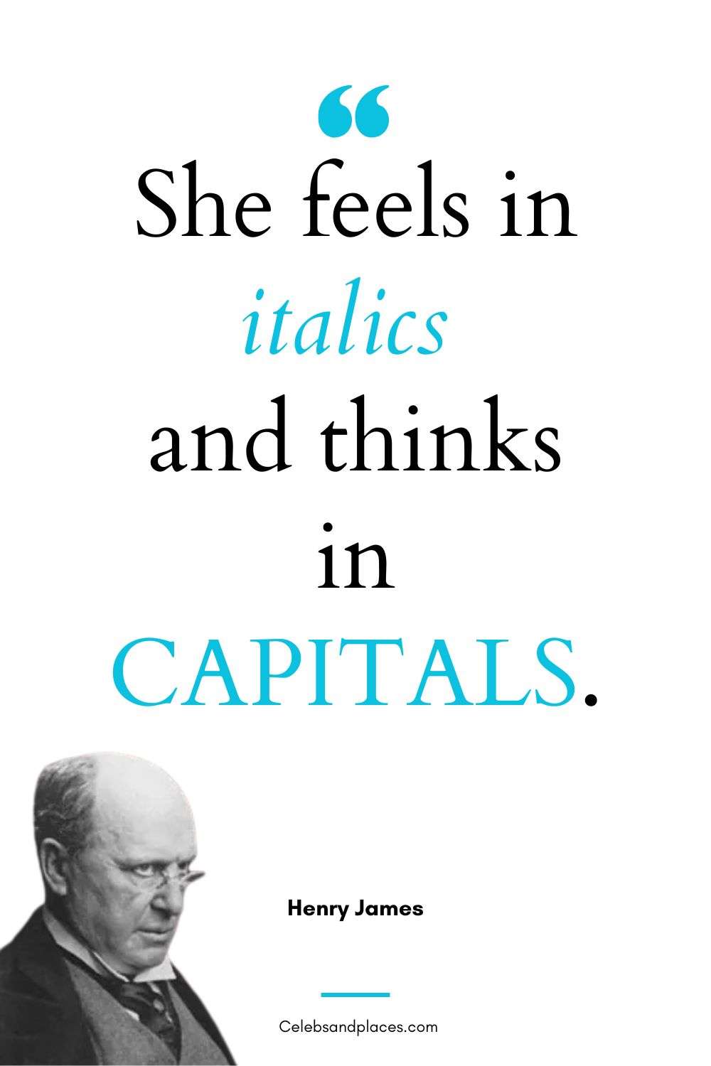 She feels in italics and thinks in CAPITALS. – Henry James