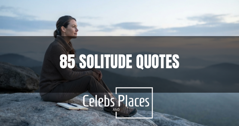 85 Solitude Quotes That Celebrate the Power of Being Alone